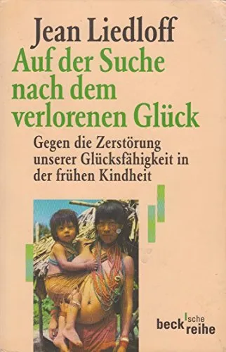 Auf der Suche nach dem verlorenen Glück. Gegen die Zerstörung unserer Glücksfähigkeit in der frühen Kindheit. (Beck'sche Reihe)