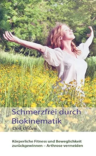 Schmerzfrei durch Biokinematik: Körperliche Fitness und Beweglichkeit zurückgewinnen Arthrose vermeiden