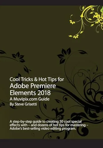 Cool Tricks & Hot Tips for Adobe Premiere Elements 2018: A step-by-step guide to creating 50 cool special effects with Adobe Premiere Elements
