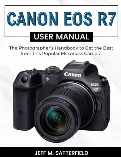 Canon EOS R7 User Manual: The Photographer’s Handbook to Get the Best from this Popular Mirrorless Camera