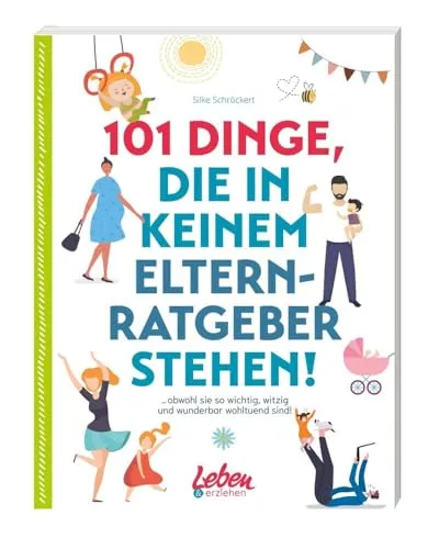 Dinge, die in keinem Elternratgeber stehen: obwohl sie so wichtig, witzig und wunderbar wohltuend sind! 101