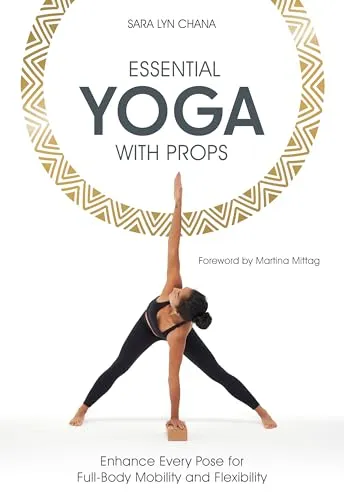 Essential Yoga With Props: Enhance Every Pose for Full-Body Mobility and Flexibility