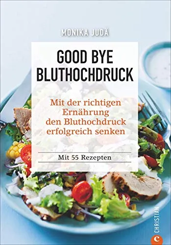 Kochbuch: Good Bye Bluthochdruck. Wie Sie mit der richtigen Ernährung den Bluthochdruck erfolgreich senken. 55 Rezepte. Herzinfarkt und Herz-Kreislauf-Erkrankungen ohne Medikamente vorbeugen.