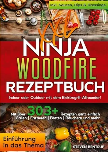XXL Ninja Woodfire Rezeptbuch: Indoor oder Outdoor mit dem Elektrogrill-Allrounder! Mit über 303+ Rezepten ganz einfach Grillen | Frittieren | Braten | Räuchern und mehr