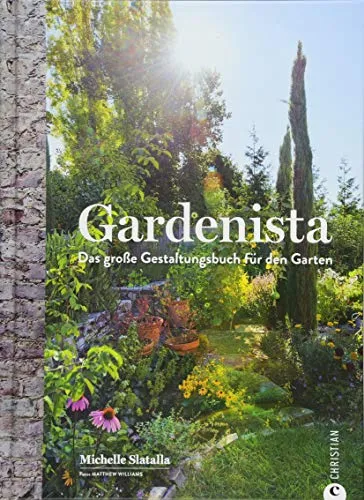 Gartengestaltung: Gardenista. Das große Gestaltungsbuch für den Garten. Garten Inspiration und Ideen für den Garten leicht gemacht. Ein Ideenbuch für die Gestaltung im Garten.