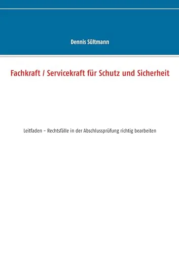 Fachkraft / Servicekraft für Schutz und Sicherheit: Leitfaden - Rechtsfälle in der Abschlussprüfung richtig bearbeiten