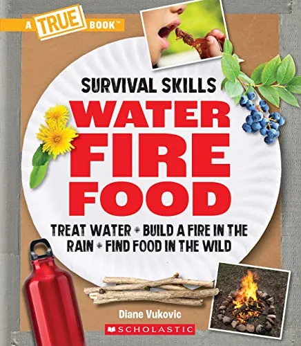 Water, Fire, Food: A True Book: Survival Skills - Treat Water, Build a Fire in the Rain, Find Food in the Wild (True Books: Survival Skills)