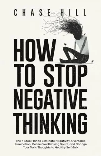 How to Stop Negative Thinking: The 7-Step Plan to Eliminate Negativity, Overcome Rumination, Cease Overthinking Spiral, and Change Your Toxic Thoughts ... (Master the Art of Self-Improvement, Band 3)