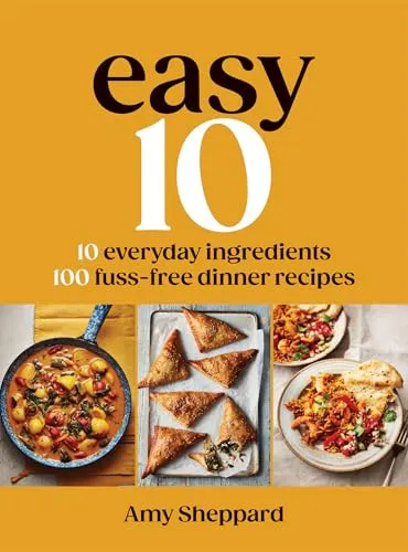 Easy 10: 10 Everyday Ingredients, 100 Stress-free Dinner Recipes by Amy Sheppard