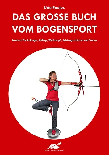 Das große Buch vom Bogensport: Lehrbuch für Anfänger und Profis - Sport Allgemein – Umfassendes Lehrbuch mit praxisnahen Tipps für Anfänger und erfahrene Schützen, ideal für Wettkämpfe und Training.