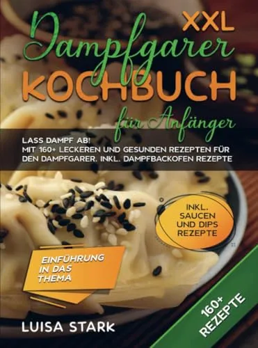 XXL Dampfgarer Kochbuch für Anfänger: Lass Dampf ab! Mit 160+ leckeren und gesunden Rezepten für den Dampfgarer. Inkl. Dampfbackofen Rezepte