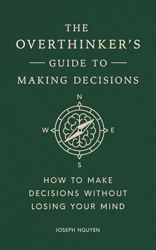 The Overthinker's Guide to Making Decisions: How to Make Decisions without Losing Your Mind (Books By Joseph Nguyen)