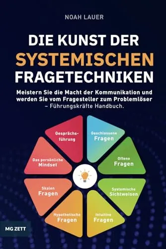 Die Kunst der systemischen Fragetechniken: Meistern Sie die Macht der Kommunikation und werden Sie vom Fragesteller zum Problemlöser – Führungskräfte Handbuch. (Erfolg im Beruf, Band 2)