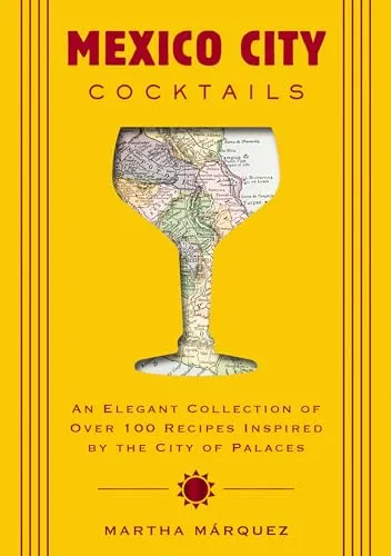 Mexico City Cocktails: An Elegant Collection of Over 100 Recipes Inspired by the City of Palaces
