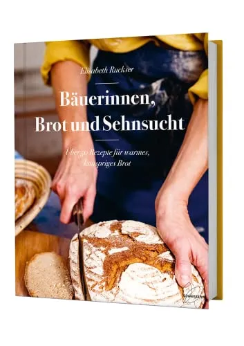 Bäuerinnen, Brot und Sehnsucht: Über 50 Rezepte für warmes, knuspriges Brot