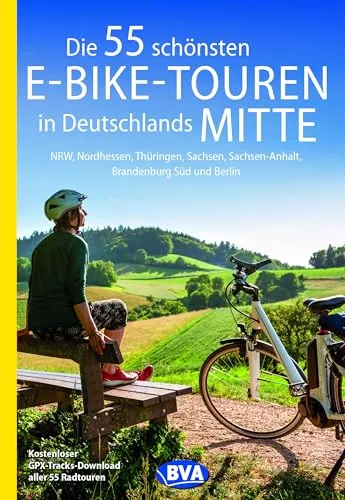 BVA Die 55 schönsten E-Bike-Touren in Deutschlands Mitte: NRW, Nordhessen, Thüringen, Sachsen, Sachsen-Anhalt, Brandenburg Süd und Berlin (BVA Sammelband, Band 218)