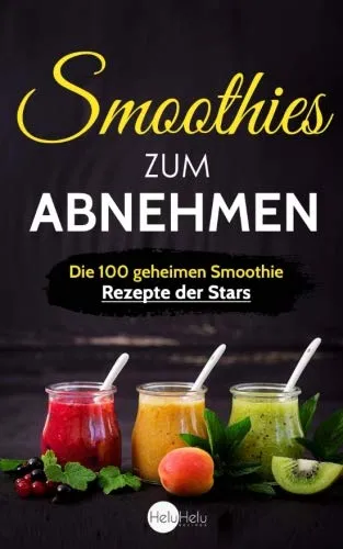 Smoothies zum Abnehmen: Die 100 geheimen Smoothie Rezepte der Stars