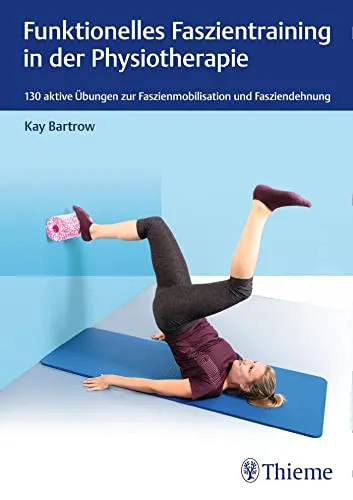 Funktionelles Faszientraining in der Physiotherapie - Medizin: Effektives Faszientraining zur Verbesserung der Beweglichkeit und Schmerzlinderung in der Physiotherapie.
