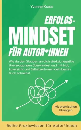 Erfolgs-Mindset für Autor*innen: Wie du den Glauben an dich stärkst, negative Überzeugungen überwindest und mit Mut, Zuversicht und Selbstvertrauen ... Praxiswissen für Autor*innen)