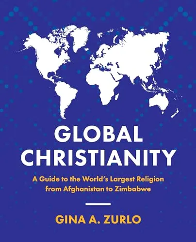 Global Christianity: A Guide to the World’s Largest Religion from Afghanistan to Zimbabwe