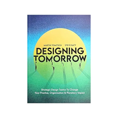 Designing Tomorrow: Strategic Design Tactics to Change Your Practice, Organisation, and Planetary Impact