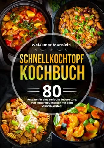 Schnellkochtopf Kochbuch: 80 Rezepte für eine einfache Zubereitung von leckeren Gerichten mit dem Schnellkochtopf