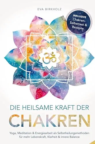 Die heilsame Kraft der Chakren: Yoga, Meditation & Energiearbeit als Selbstheilungsmethoden für mehr Lebenskraft, Klarheit & innere Balance: Inkl. Chakren-Selbsttest & Rezepte