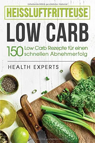 Heissluftfritteuse Low Carb:: 150 Rezepte zum schnellen Abnehmen (Frühstück,Mittag, Abend und Desserts)