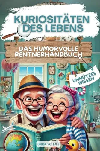 Kuriositäten des Lebens: Das humorvolle Rentnerhandbuch | Weil man nie zu alt ist, Unsinn zu lernen. Das ultimative Buch für lustige und entspannte Tage.