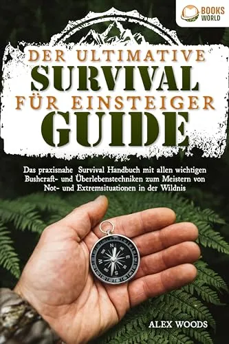 Der ultimative Survival Guide für Einsteiger: Das praxisnahe Survival Handbuch mit allen wichtigen Bushcraft- und Überlebenstechniken zum Meistern von Not- und Extremsituationen in der Wildnis