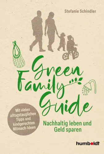 Green Family Guide: Nachhaltig leben und Geld sparen - Eltern-Kind-Beziehung mit alltagstauglichen Tipps und kreativen Mitmach-Ideen für eine nachhaltige Lebensweise und finanziellen Vorteil.