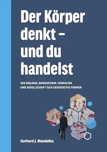 Der Körper denkt und du handelst: Wie Biologie, Bewusstsein, Verhalten und Gesellschaft sich gegenseitig formen