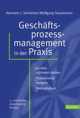 Geschäftsprozessmanagement in der Praxis: Kunden zufrieden stellen - Produktivität steigern - Wert erhöhen