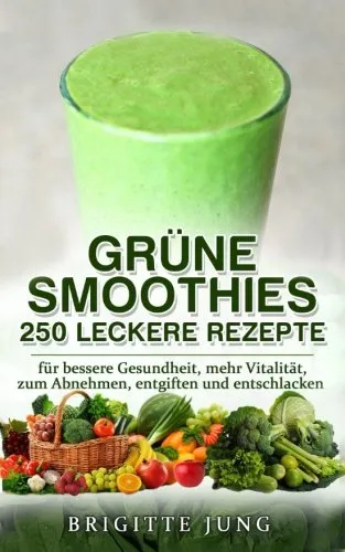 GRÜNE SMOOTHIES - 250 Leckere Rezepte: für bessere Gesundheit, mehr Vitalität, zum Abnehmen, entgiften und entschlacken