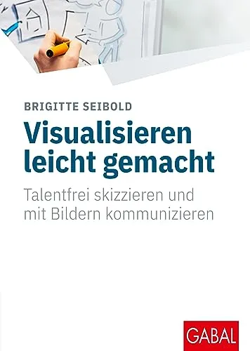 Talentfrei skizzieren: Visualisieren leicht gemacht - Karrierestrategien mit dem Buch, das Ihnen hilft, Ideen einfach durch Skizzen und Bilder zu kommunizieren – perfekt für kreative Köpfe!
