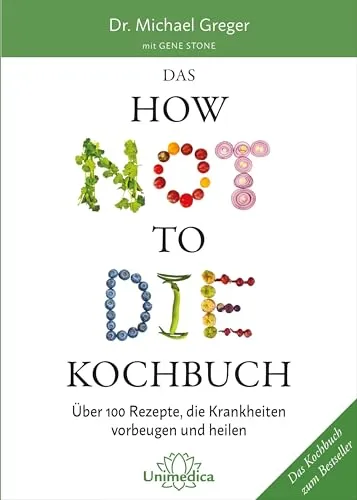 Das HOW NOT TO DIE Kochbuch: Über 100 gesunde Rezepte - Freizeit, Haus & Garten - Mehr als 100 Rezepte zur Krankheitsvorbeugung und Heilung für ein gesünderes Leben.