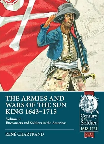 The Armies and Wars of the Sun King 1643-1715: Buccaneers and Soldiers in the Americas (5) (Century of the Soldier: 1618-1721, 5, Band 5)