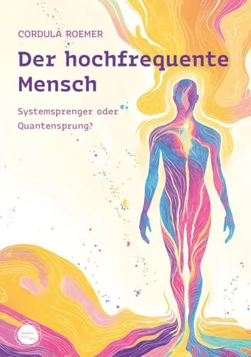 Der hochfrequente Mensch: Systemsprenger oder Quantensprung? - Kommunikationsratgeber zur Entfaltung des eigenen Potenzials und zur Transformation in der modernen Welt.