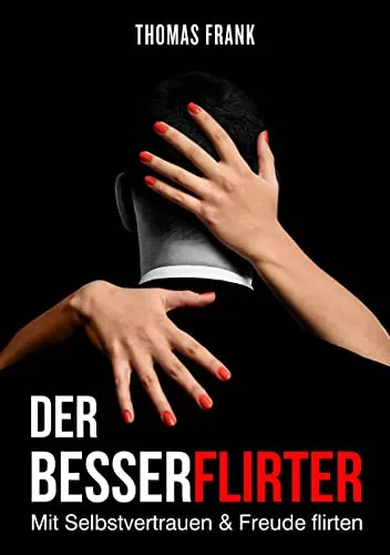 Der Besserflirter: Mit Selbstvertrauen & Freude flirten - Flirten & Verführen: Entdecken Sie, wie Sie mit Selbstvertrauen und Freude neue Kontakte knüpfen und Ihre Flirtfähigkeiten verbessern können.