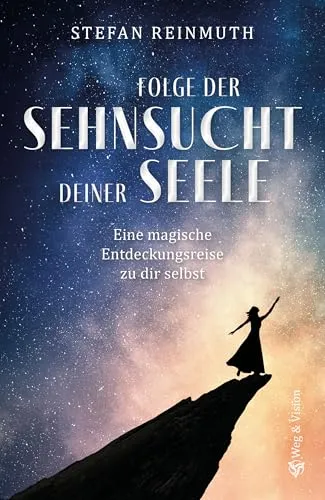 Folge der Sehnsucht deiner Seele: Eine magische Entdeckungsreise zu dir selbst