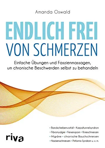 Endlich frei von Schmerzen: Einfache Übungen und Faszienmassagen, um chronische Beschwerden selbst zu behandeln: Einfache Übungen und Faszienmassagen, ... Nackenschmerzen, Piriformis-Syndrom u.v.m.