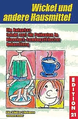 Wickel und andere Hausmittel: Ein Ratgeber (nicht nur) für Patienten in klassisch-homöopathischer Behandlung (Edition 21)