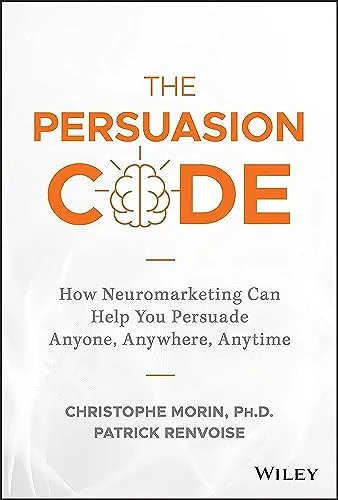 The Persuasion Code: How Neuromarketing Can Help You Persuade Anyone, Anywhere, Anytime