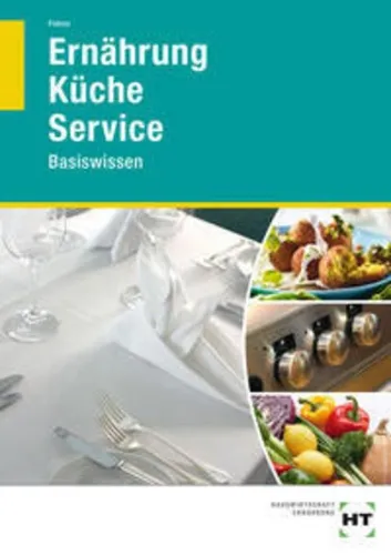 Ernährung - Küche - Service: Basiswissen - Fachbuch für Ernährung, Küche und Service mit umfassendem Wissen für angehende Profis und Hobbyköche.