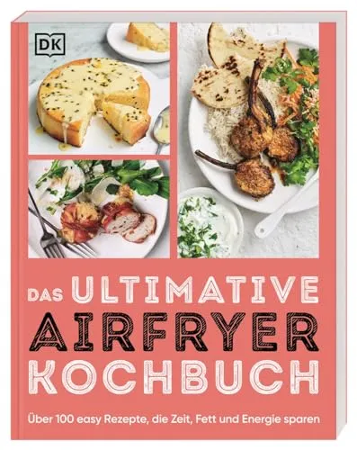 Das ultimative Airfryer Kochbuch: Über 100 easy Rezepte, die Zeit, Fett und Energie sparen. Schnelle Alltagsgerichte aus der Heißluftfritteuse (Ultimativ kochen)