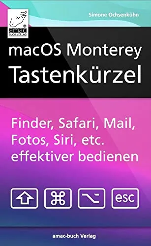 macOS Monterey Tastenkürzel: Finder, Safari, Mail, Fotos, Musik, Siri, etc. effektiver bedienen; für alle Mac-Modelle wie MacBook, iMac, Mac mini