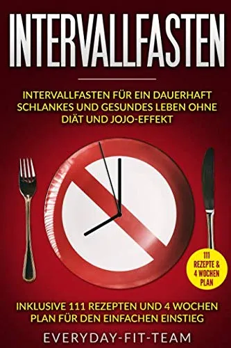 Intervallfasten: Intervallfasten für ein dauerhaft schlankes und gesundes Leben ohne Diät und Jojo-Effekt | Inklusive 111 Rezepten und 4 Wochen Plan für den einfachen Einstieg