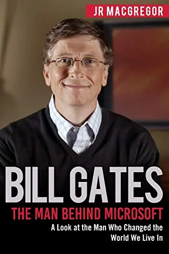Bill Gates: The Man Behind Microsoft: A Look at the Man Who Changed the World We Live In (Billionaire Visionaries)