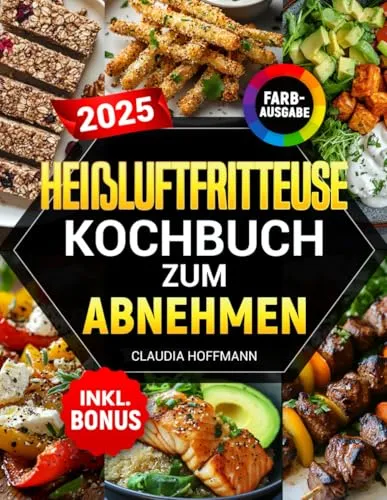 Heißluftfritteuse Kochbuch zum Abnehmen: Kalorienarme Rezepte für Airfryer