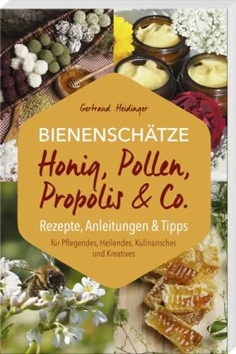 Bienenschätze – Honig, Pollen, Propolis & Co.: Rezepte, Anleitungen & Tipps: Rezepte, Anleitungen & Tipps für Pflegendes, Heilendes, Kulinarisches und Kreatives